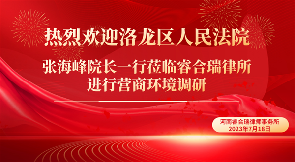 资讯:洛龙区人民法院院长张海峰一行莅临睿合瑞律师事务所进行营商环境调研